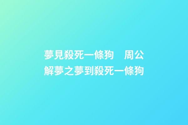 夢見殺死一條狗　周公解夢之夢到殺死一條狗